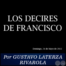 LOS DECIRES DE FRANCISCO - Por GUSTAVO LATERZA RIVAROLA - Domingo, 24 de Mayo de 2015